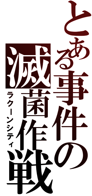 とある事件の滅菌作戦（ラクーンシティ）