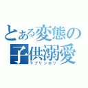 とある変態の子供溺愛（ラブリンロリ）