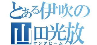 とある伊吹の山田光放（ヤンダビーム）