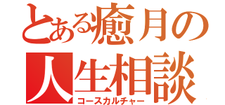 とある癒月の人生相談（コースカルチャー）