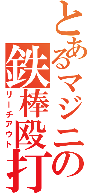 とあるマジニの鉄棒殴打（リーチアウト）