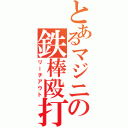 とあるマジニの鉄棒殴打（リーチアウト）