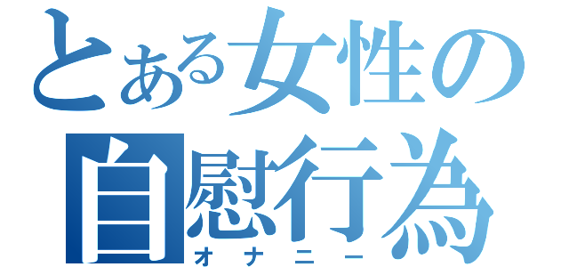 とある女性の自慰行為（オナニー）