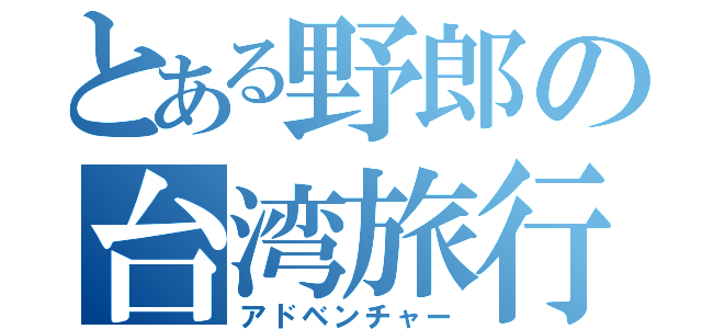 とある野郎の台湾旅行（アドベンチャー）