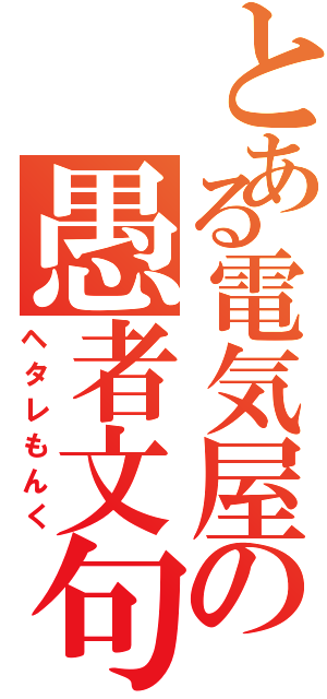 とある電気屋の愚者文句Ⅱ（ヘタレもんく）