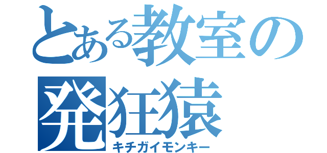 とある教室の発狂猿（キチガイモンキー）