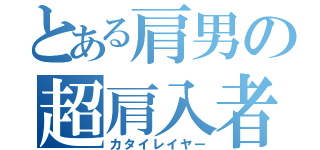 とある肩男の超肩入者（カタイレイヤー）