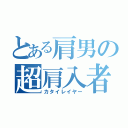 とある肩男の超肩入者（カタイレイヤー）