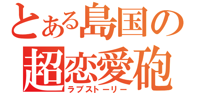 とある島国の超恋愛砲（ラブストーリー）