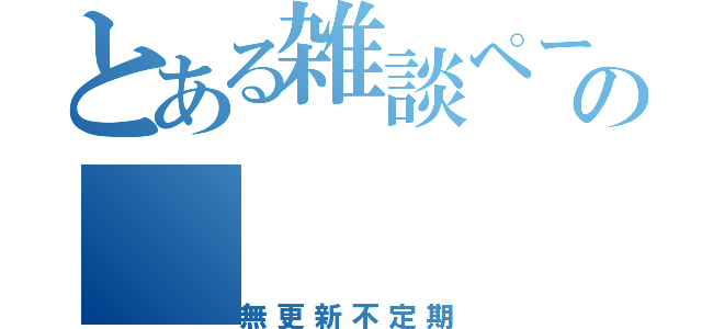 とある雑談ページの（無更新不定期）