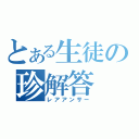 とある生徒の珍解答（レアアンサー）