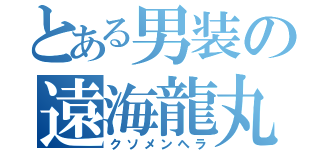 とある男装の遠海龍丸（クソメンヘラ）