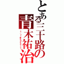 とある三十路の青木祐治（５／３１誕生日おめでとう）