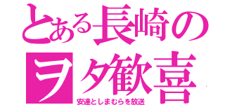 とある長崎のヲタ歓喜（安達としまむらを放送）