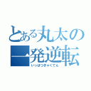 とある丸太の一発逆転（いっぱつぎゃくてん）