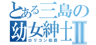 とある三島の幼女紳士Ⅱ（ロリコン伯爵）