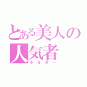 とある美人の人気者（みるきー）