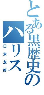 とある黒歴史のハリス（日米友好）