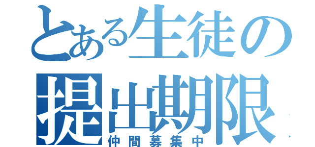 とある生徒の提出期限（仲間募集中）