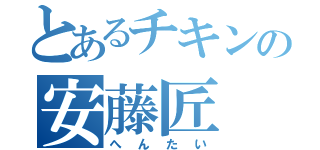 とあるチキンの安藤匠（へんたい）