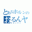 とあるホルンのおるんヤツ（オルンヤツ）