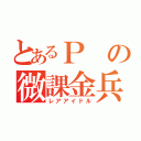 とあるＰの微課金兵（レアアイドル）