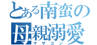 とある南蛮の母親溺愛（マザコン）