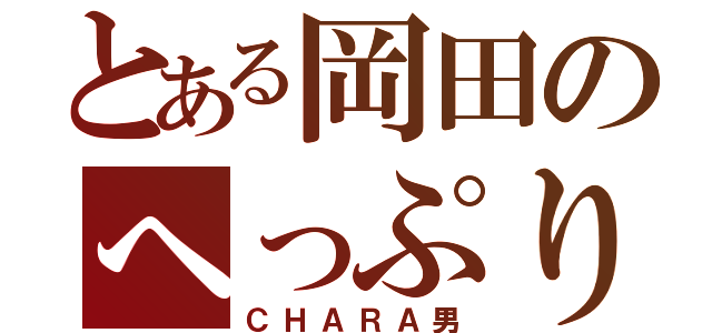 とある岡田のへっぷり魔（ＣＨＡＲＡ男）