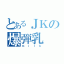 とあるＪＫの爆弾乳（ｍｉｌｋ）