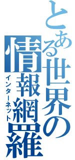 とある世界の情報網羅（インターネット）