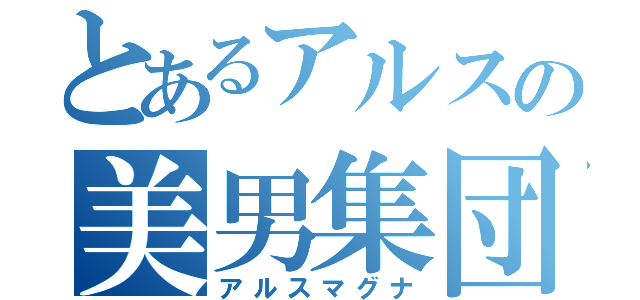 とあるアルスの美男集団（アルスマグナ）