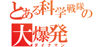 とある科学戦隊の大爆発（ダイナマン）