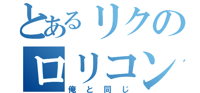 とあるリクのロリコン疑惑（俺と同じ）