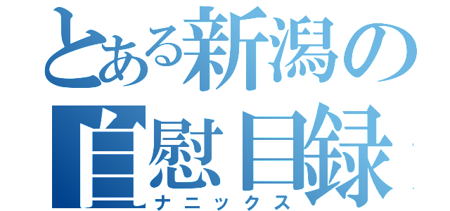 とある新潟の自慰目録（ナニックス）