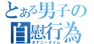 とある男子の自慰行為（オナニータイム）