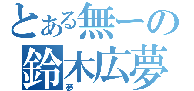 とある無ーの鈴木広夢（夢）