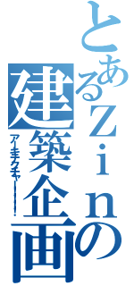 とあるＺｉｎの建築企画（アーキテクチャー！！！！）