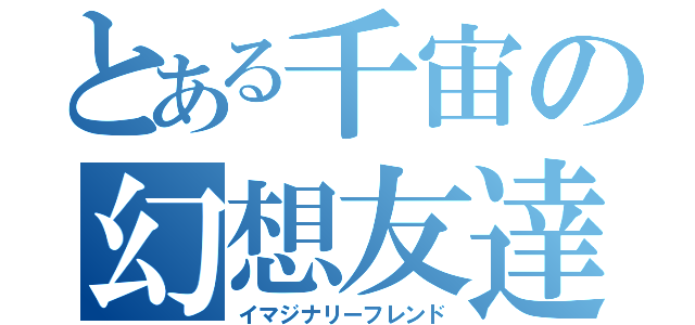 とある千宙の幻想友達（イマジナリーフレンド）