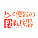 とある便器の殺戮兵器（ベンキラー）