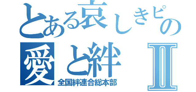 とある哀しきピエロの愛と絆Ⅱ（全国絆連合総本部）