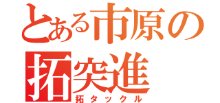 とある市原の拓突進（拓タックル）