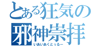 とある狂気の邪神崇拝（いあいあくとぅるー）