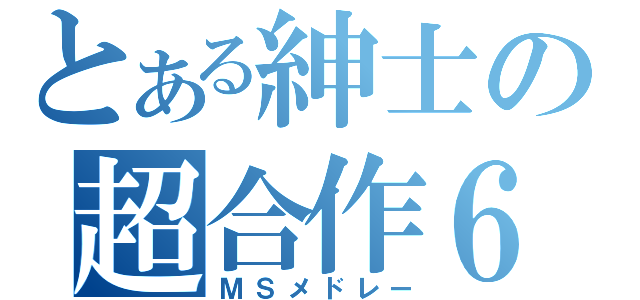 とある紳士の超合作６（ＭＳメドレー）