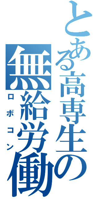 とある高専生の無給労働（ロボコン）