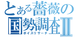 とある薔薇の国勢調査Ⅱ（ボイスリサーチ）