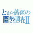 とある薔薇の国勢調査Ⅱ（ボイスリサーチ）