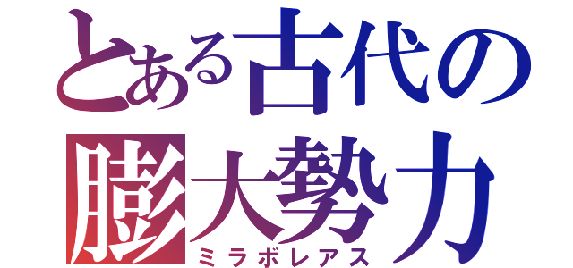 とある古代の膨大勢力（ミラボレアス）