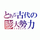 とある古代の膨大勢力（ミラボレアス）