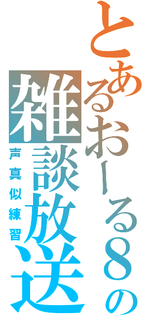 とあるおーる８の雑談放送（声真似練習）