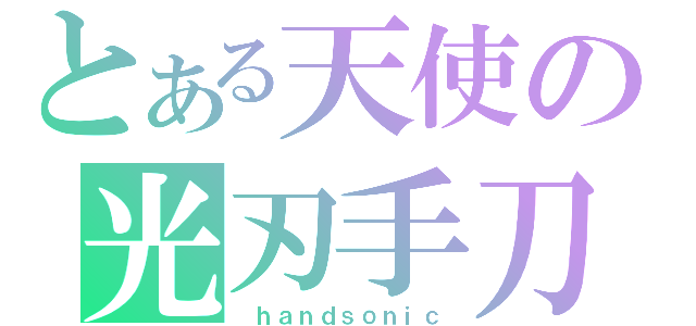 とある天使の光刃手刀（　ｈａｎｄｓｏｎｉｃ）